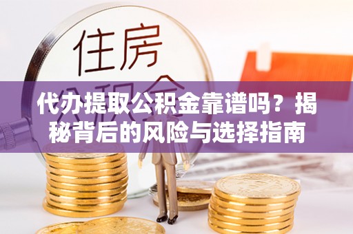 西乡塘代办提取公积金靠谱吗？揭秘背后的风险与选择指南
