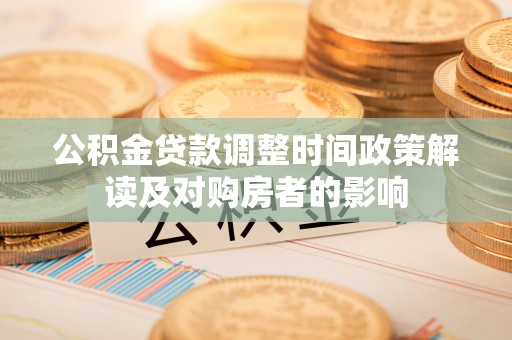 西乡塘公积金贷款调整时间政策解读及对购房者的影响
