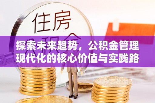 西乡塘探索未来趋势，公积金管理现代化的核心价值与实践路径