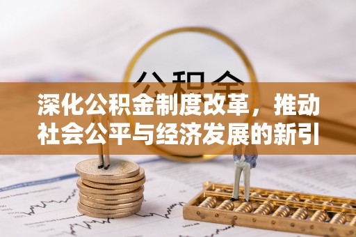西乡塘深化公积金制度改革，推动社会公平与经济发展的新引擎