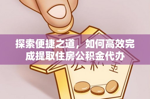 西乡塘探索便捷之道，如何高效完成提取住房公积金代办