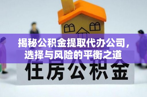 西乡塘揭秘公积金提取代办公司，选择与风险的平衡之道
