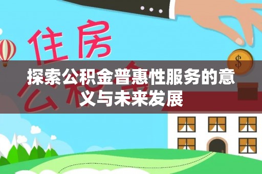 西乡塘探索公积金普惠性服务的意义与未来发展