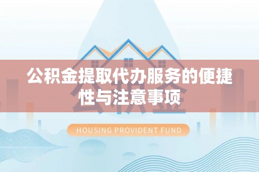西乡塘公积金提取代办服务的便捷性与注意事项