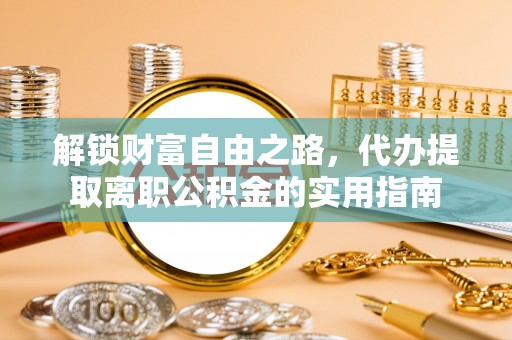 西乡塘解锁财富自由之路，代办提取离职公积金的实用指南