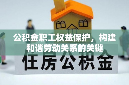 西乡塘公积金职工权益保护，构建和谐劳动关系的关键