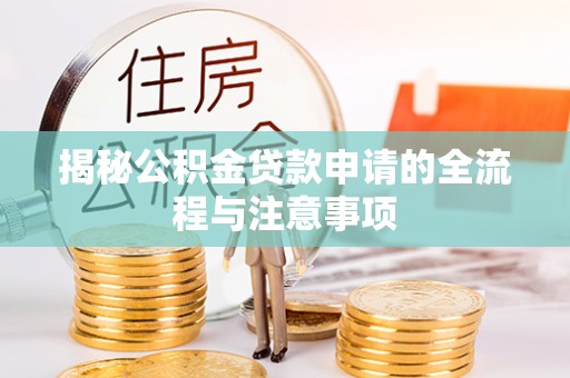 西乡塘揭秘公积金贷款申请的全流程与注意事项