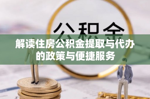 西乡塘解读住房公积金提取与代办的政策与便捷服务