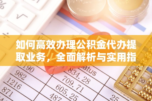 西乡塘如何高效办理公积金代办提取业务，全面解析与实用指南