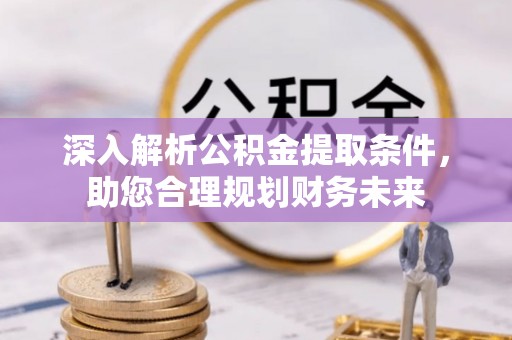 西乡塘深入解析公积金提取条件，助您合理规划财务未来