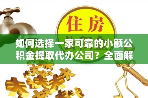 西乡塘如何选择一家可靠的小额公积金提取代办公司？全面解析与指南
