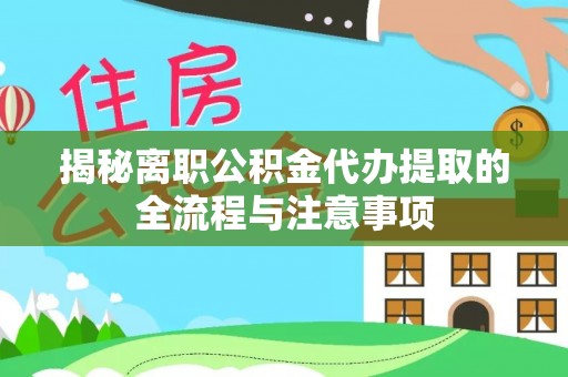 西乡塘揭秘离职公积金代办提取的全流程与注意事项