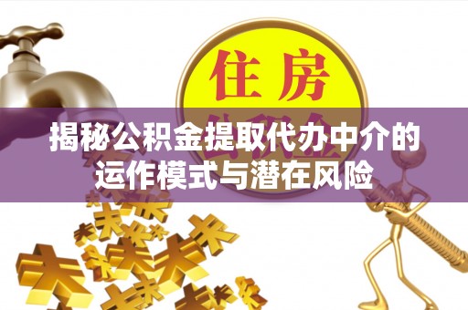 西乡塘揭秘公积金提取代办中介的运作模式与潜在风险