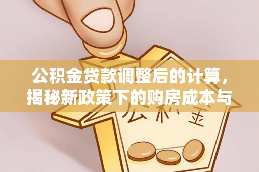 西乡塘公积金贷款调整后的计算，揭秘新政策下的购房成本与规划策略
