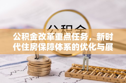 西乡塘公积金改革重点任务，新时代住房保障体系的优化与展望