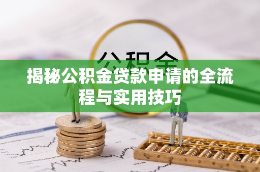 西乡塘揭秘公积金贷款申请的全流程与实用技巧