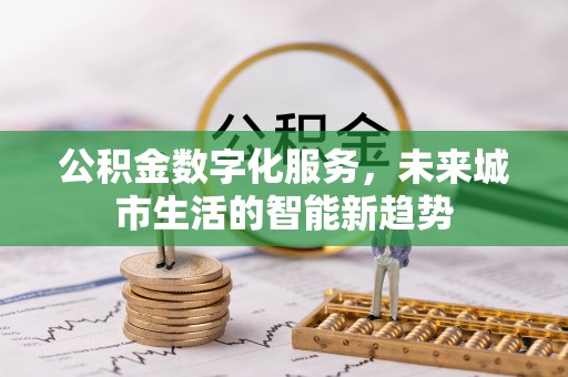 西乡塘公积金数字化服务，未来城市生活的智能新趋势