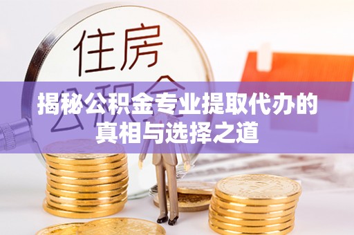 西乡塘揭秘公积金专业提取代办的真相与选择之道