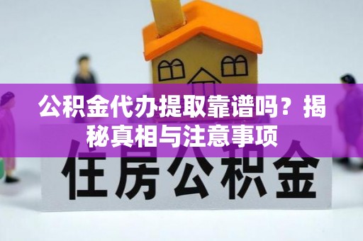 西乡塘公积金代办提取靠谱吗？揭秘真相与注意事项
