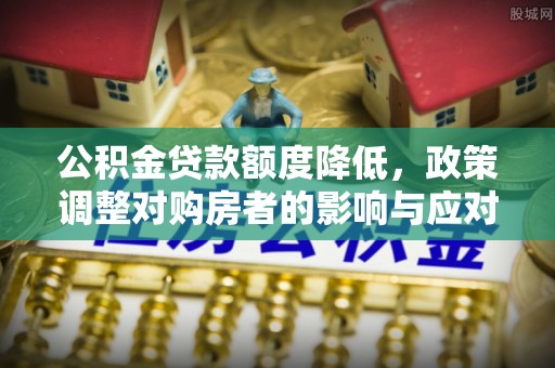 西乡塘公积金贷款额度降低，政策调整对购房者的影响与应对策略