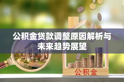 西乡塘公积金贷款调整原因解析与未来趋势展望