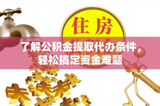 西乡塘了解公积金提取代办条件，轻松搞定资金难题