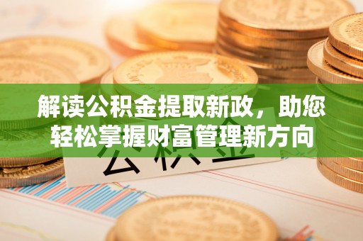 西乡塘解读公积金提取新政，助您轻松掌握财富管理新方向