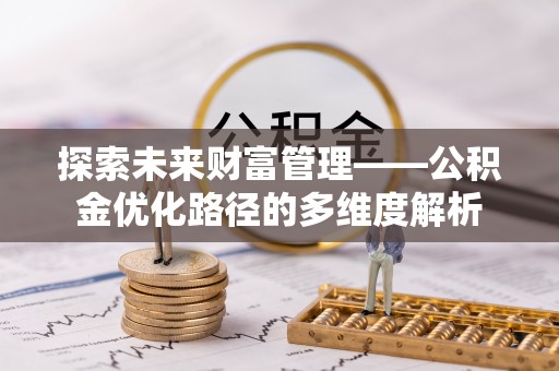 西乡塘探索未来财富管理——公积金优化路径的多维度解析