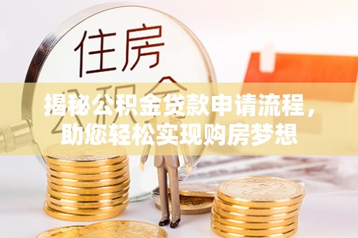 西乡塘揭秘公积金贷款申请流程，助您轻松实现购房梦想