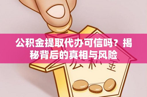 西乡塘公积金提取代办可信吗？揭秘背后的真相与风险