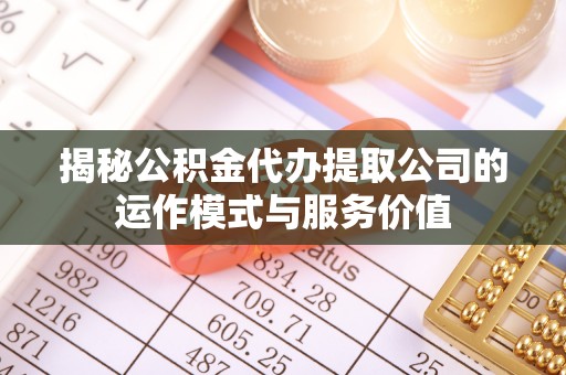 西乡塘揭秘公积金代办提取公司的运作模式与服务价值