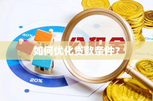 西乡塘如何优化贷款条件？
