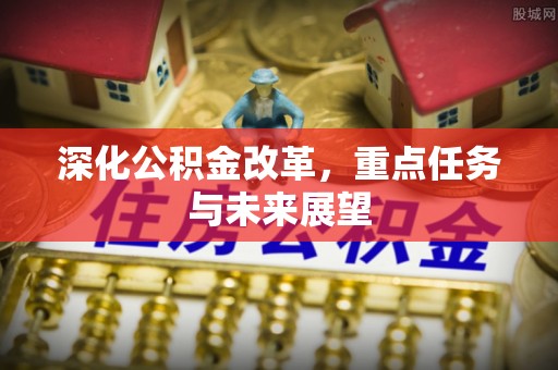 西乡塘深化公积金改革，重点任务与未来展望