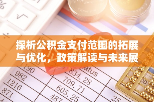 西乡塘探析公积金支付范围的拓展与优化，政策解读与未来展望