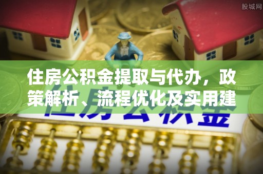 西乡塘住房公积金提取与代办，政策解析、流程优化及实用建议