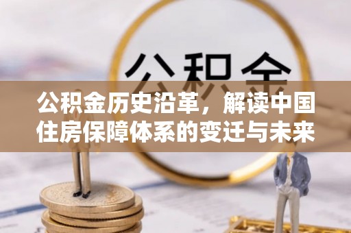 西乡塘公积金历史沿革，解读中国住房保障体系的变迁与未来
