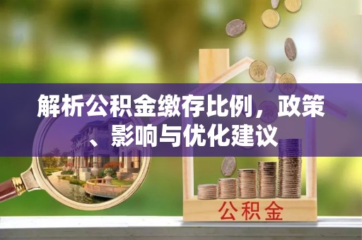 西乡塘解析公积金缴存比例，政策、影响与优化建议