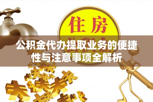 西乡塘公积金代办提取业务的便捷性与注意事项全解析