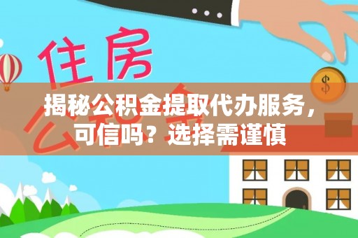 西乡塘揭秘公积金提取代办服务，可信吗？选择需谨慎