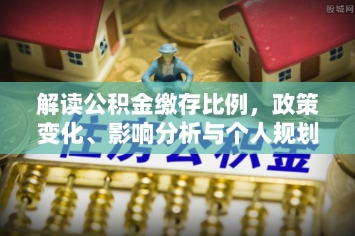 西乡塘解读公积金缴存比例，政策变化、影响分析与个人规划