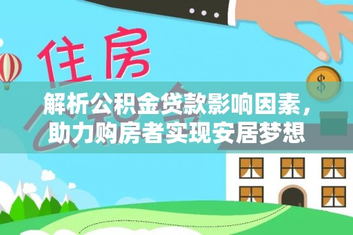 西乡塘解析公积金贷款影响因素，助力购房者实现安居梦想