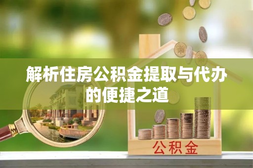 西乡塘解析住房公积金提取与代办的便捷之道