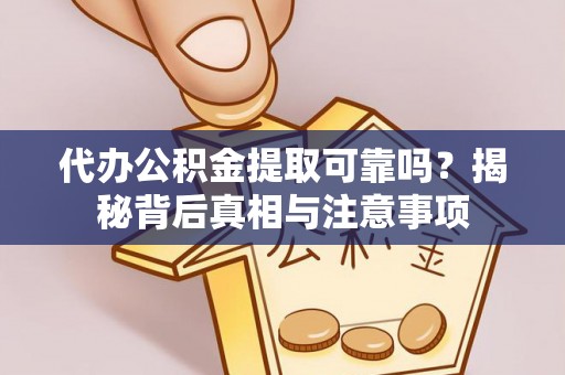 西乡塘代办公积金提取可靠吗？揭秘背后真相与注意事项