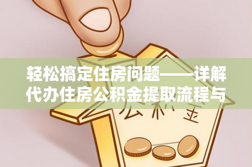西乡塘轻松搞定住房问题——详解代办住房公积金提取流程与技巧