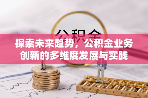 西乡塘探索未来趋势，公积金业务创新的多维度发展与实践