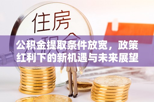 西乡塘公积金提取条件放宽，政策红利下的新机遇与未来展望