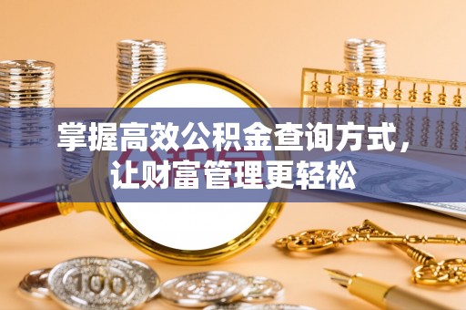 西乡塘掌握高效公积金查询方式，让财富管理更轻松