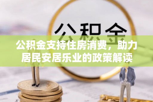 西乡塘公积金支持住房消费，助力居民安居乐业的政策解读