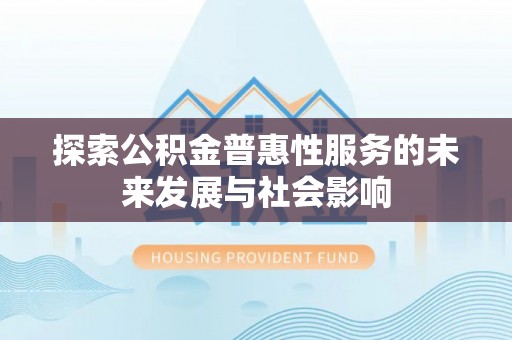 西乡塘探索公积金普惠性服务的未来发展与社会影响