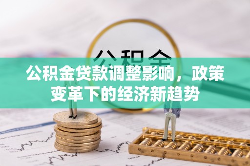 西乡塘公积金贷款调整影响，政策变革下的经济新趋势